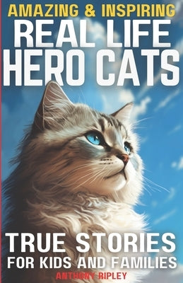 Real Life Hero Cats: True Stories for Kids and Families: Paw-some Tales of Courage and Friendship: A Cat Book filled with Heartwarming True by Ripley, Anthony