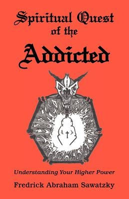 Spiritual Quest of the Addicted: Understanding Your Higher Power by Sawatzky, Fredrick Abraham