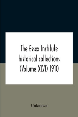 The Essex Institute Historical Collections (Volume Xlvi) 1910 by Unknown