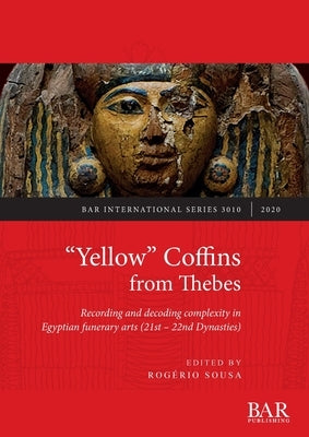 Yellow Coffins from Thebes: Recording and decoding complexity in Egyptian funerary arts (21st - 22nd Dynasties) by Sousa, Rogério