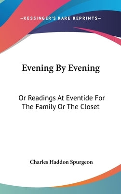 Evening By Evening: Or Readings At Eventide For The Family Or The Closet by Spurgeon, Charles Haddon