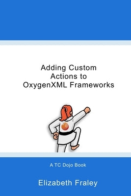 Adding Custom Actions to OxygenXML Frameworks by Fraley, Elizabeth