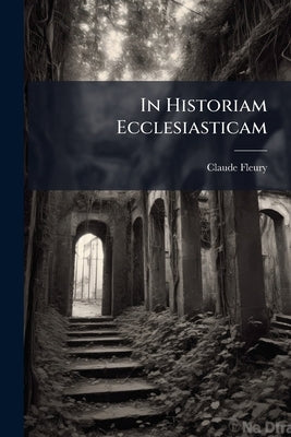 In Historiam Ecclesiasticam by Fleury, Claude