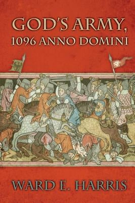 God's Army, 1096 Anno Domini by Harris, Ward E.