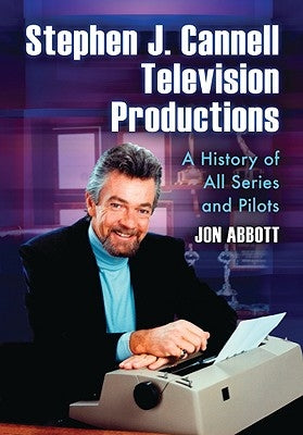 Stephen J. Cannell Television Productions: A History of All Series and Pilots by Abbott, Jon