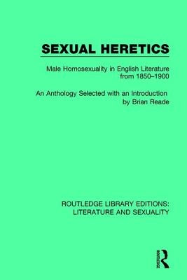 Sexual Heretics: Male Homosexuality in English Literature from 1850-1900 by Reade, Brian