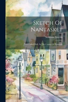 Sketch Of Nantasket: (now Called Hull, ) In The County Of Plymouth by Lincoln, Solomon