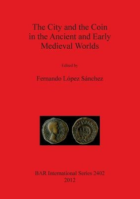 The City and the Coin in the Ancient and Early Medieval Worlds by López Sánchez, Fernando