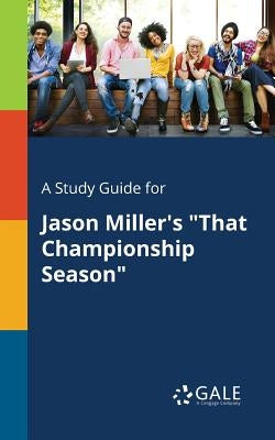 A Study Guide for Jason Miller's That Championship Season by Gale, Cengage Learning