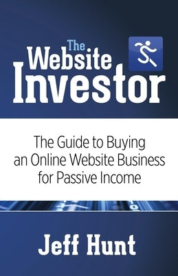 The Website Investor: The Guide to Buying an Online Website Business for Passive Income by Hunt, Jeff