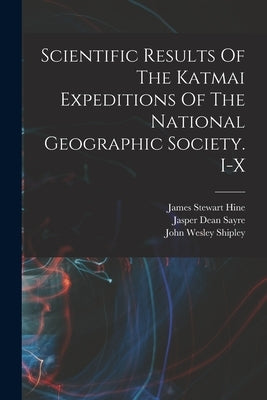 Scientific Results Of The Katmai Expeditions Of The National Geographic Society. I-x by National Geographic Society