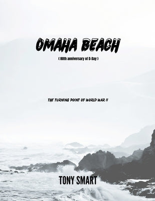 Omaha Beach: The Turning Point of World War II: The 80th Anniversary of D-DAY by P, Tony Smart