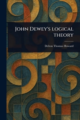 John Dewey's Logical Theory by Howard, Delton Thomas