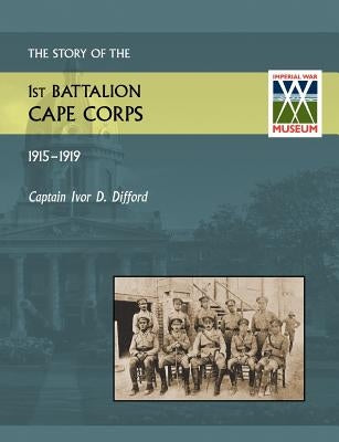 Story of the 1st Battalion Cape Corps (1915-1916) by Difford, Ivor D.