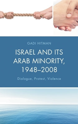 Israel and Its Arab Minority, 1948-2008: Dialogue, Protest, Violence by Hitman, Gadi