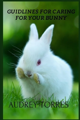 Guidelines for caring for your bunny by Torres, Audrey