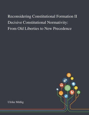 Reconsidering Constitutional Formation II Decisive Constitutional Normativity: From Old Liberties to New Precedence by Ulrike M?ig