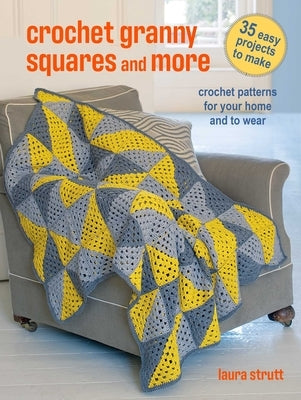 Crochet Granny Squares and More: 35 Easy Projects to Make: Crochet Patterns for Your Home and to Wear by Strutt, Laura