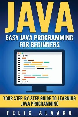 Java: Easy Java Programming For Beginners, Step-By-Step Guide To Learning Java by Alvaro, Felix