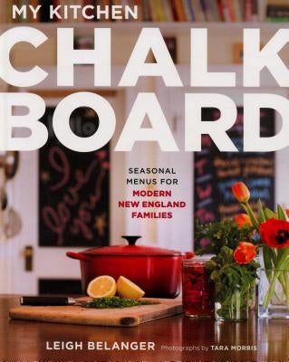 My Kitchen Chalkboard: Seasonal Menus for Modern New England Families by Belanger, Leigh