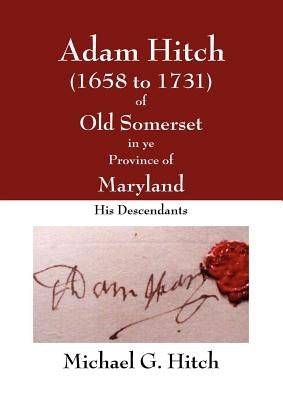 Adam Hitch of Old Somerset in ye Province of Maryland by Hitch, Michael