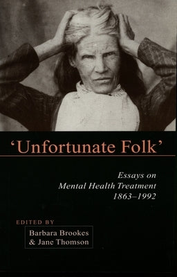 Unfortunate Folk: Essays on Mental Health Treatment, 1863-1992 by Brookes, Barbara