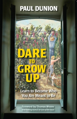 Dare to Grow Up: Learn to Become Who You Are Meant to Be by Dunion, Paul