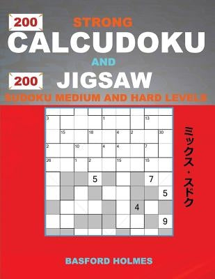 200 Strong Calcudoku and 200 Jigsaw Sudoku. Medium and hard levels.: 9x9 Calcudoku complicated version amateur - professional levels + 9x9 Jigsaw Even by Holmes, Basford