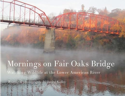 Mornings on Fair Oaks Bridge: Watching Wildlife at the Lower American River by Kelley, Janice