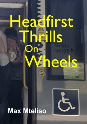 Headfirst Thrills on Wheels (wheelchair globetrotting & dealing with the consequences) by Mteliso, Max