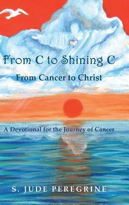 From C to Shining C from Cancer to Christ: A Devotional for the Journey of Cancer by Peregrine, S. Jude