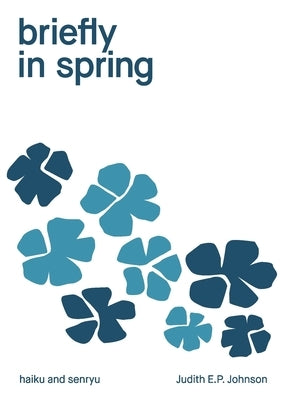briefly in spring: haiku and senryu by Johnson, Judith E. P.