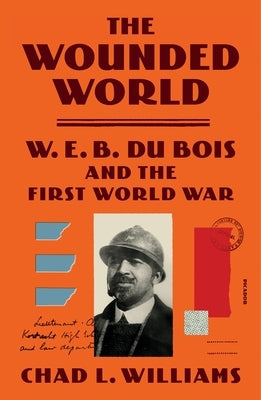 The Wounded World: W. E. B. Du Bois and the First World War by Williams, Chad L.