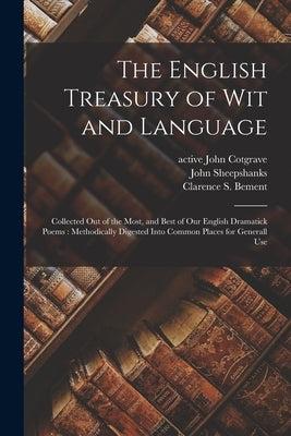The English Treasury of Wit and Language: Collected out of the Most, and Best of Our English Dramatick Poems: Methodically Digested Into Common Places by Cotgrave, John Active 1655