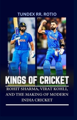 Kings of Cricket: Rohit Sharma, Virat Kohli, and the Making of Modern India Cricket by Rotio, Tundex Rr