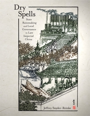 Dry Spells: State Rainmaking and Local Governance in Late Imperial China by Snyder-Reinke, Jeffrey