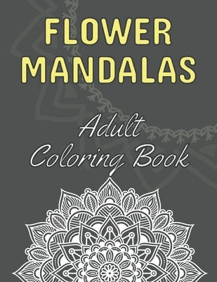 Flower Mandalas: Adult Coloring Book: 60 Beautiful Floral Mandalas - The Perfect Anti-Stress Book With Relaxing And Stress Relieving Pa by Dabini G