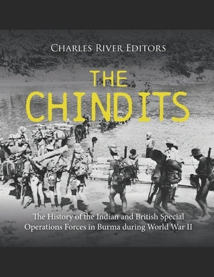 The Chindits: The History of the Indian and British Special Operations Forces in Burma during World War II by Charles River