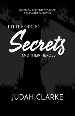 Little Girls Secrets and Their Heroes: Based on a True Story of Sexual Abuse by Clarke, Judah