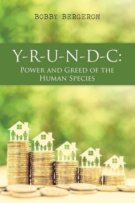 Y-R-U-N-D-C: Power and Greed of the Human Species by Bergeron, Bobby