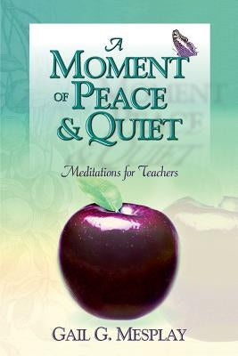 A Moment of Peace and Quiet: Meditations for Teachers by Mesplay, Gail G.
