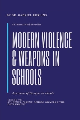 Modern Violence and Weapons in Schools: (Awareness of Dangers in Schools Lesson To: Students, Parent, School Owners, and the Government) by Rorlins, Gabriel