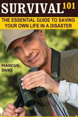 Survival 101: The Essential Guide to Saving Your Own Life in a Disaster by Duke, Marcus