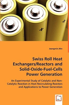 Swiss Roll Heat Exchangers/Reactors and Solid-Oxide-Fuel-Cells Power Generation by Ahn, Jeongmin