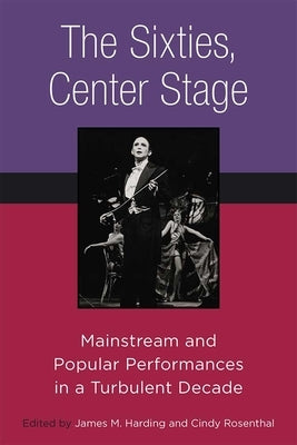 The Sixties, Center Stage: Mainstream and Popular Performances in a Turbulent Decade by Harding, James M.