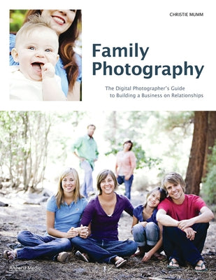 Family Photography: The Digital Photographer's Guide to Building a Business on Relationships by Mumm, Christie
