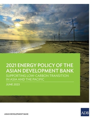 2021 Energy Policy of the Asian Development Bank: Supporting Low-Carbon Transition in Asia and the Pacific by Asian Development Bank