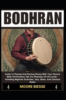 Bodhran: Guide To Playing And Earning Money With Your Musical Skills Performance Tips For Musicians Of All Levels - Including B by Biesse, Moore