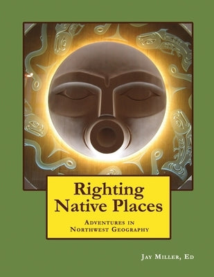 Righting Native Places: Adventures in Northwest Geography by Miller, Jay