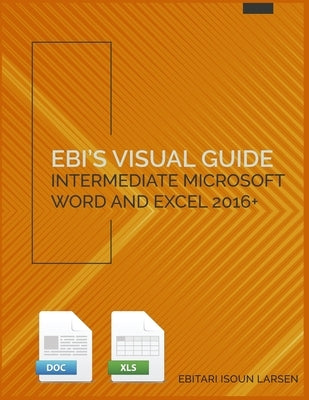 Ebi's Visual Guide: Intermediate Microsoft Word and Excel 2016+ by Larsen, Ebitari Isoun